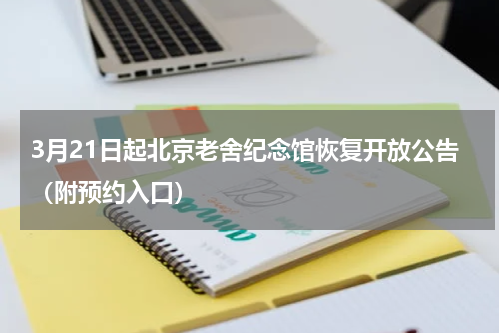 3月21日起北京老舍纪念馆恢复开放公告（附预约入口）