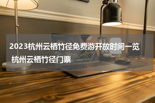 2023杭州云栖竹径免费游开放时间一览 杭州云栖竹径门票