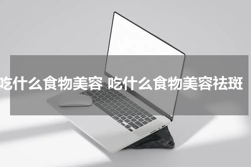 吃什么食物美容 吃什么食物美容祛斑