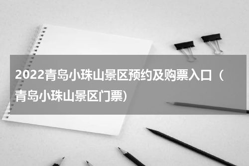 2022青岛小珠山景区预约及购票入口（青岛小珠山景区门票）
