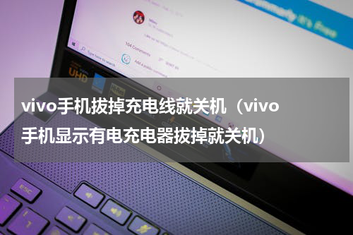vivo手机拔掉充电线就关机（vivo手机显示有电充电器拔掉就关机）