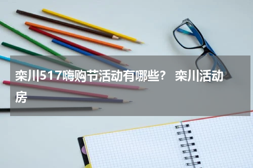 栾川517嗨购节活动有哪些？ 栾川活动房