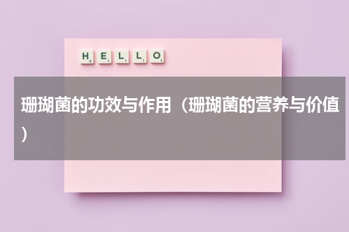珊瑚菌的功效与作用（珊瑚菌的营养与价值）