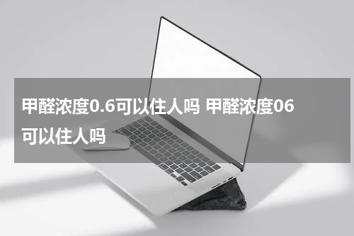 甲醛浓度0.6可以住人吗 甲醛浓度06可以住人吗