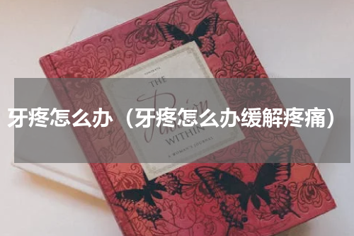 牙疼怎么办（牙疼怎么办缓解疼痛）