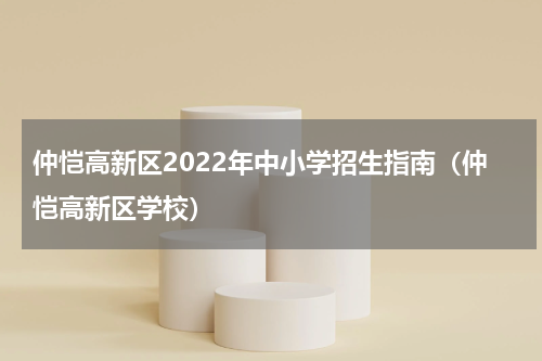 仲恺高新区2022年中小学招生指南（仲恺高新区学校）