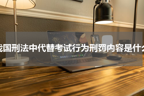 我国刑法中代替考试行为刑罚内容是什么