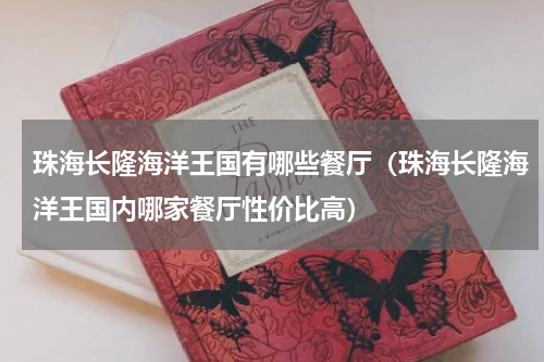 珠海长隆海洋王国有哪些餐厅（珠海长隆海洋王国内哪家餐厅性价比高）