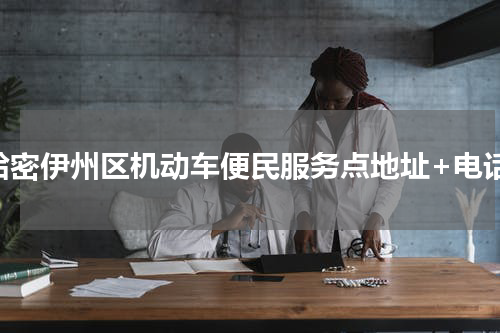 哈密伊州区机动车便民服务点地址+电话