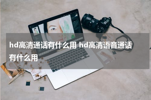 hd高清通话有什么用 hd高清语音通话有什么用