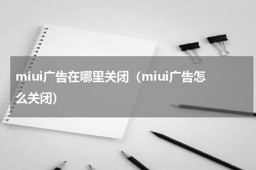 miui广告在哪里关闭（miui广告怎么关闭）