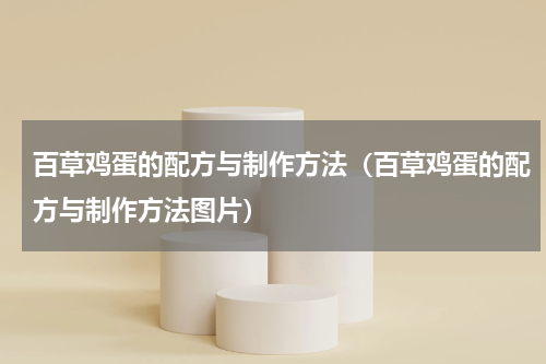 百草鸡蛋的配方与制作方法（百草鸡蛋的配方与制作方法图片）