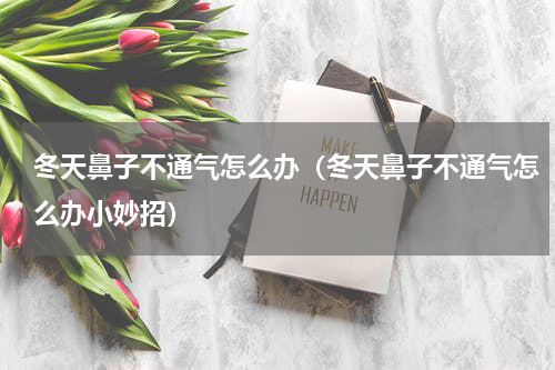 冬天鼻子不通气怎么办（冬天鼻子不通气怎么办小妙招）