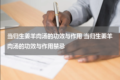 当归生姜羊肉汤的功效与作用 当归生姜羊肉汤的功效与作用禁忌