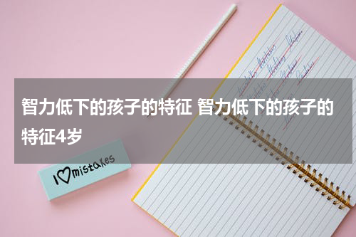 智力低下的孩子的特征 智力低下的孩子的特征4岁