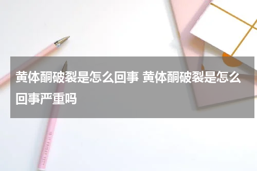 黄体酮破裂是怎么回事 黄体酮破裂是怎么回事严重吗