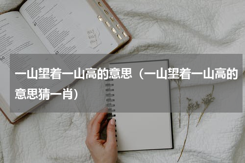 一山望着一山高的意思（一山望着一山高的意思猜一肖）