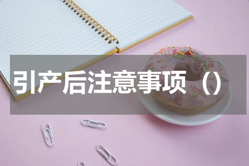 引产后注意事项（）