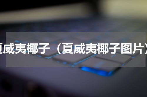 夏威夷椰子（夏威夷椰子图片）