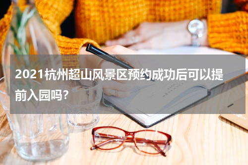 2021杭州超山风景区预约成功后可以提前入园吗？