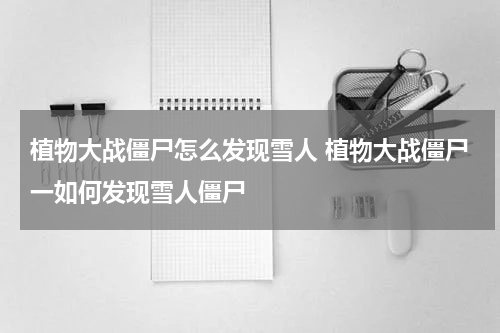 植物大战僵尸怎么发现雪人 植物大战僵尸一如何发现雪人僵尸