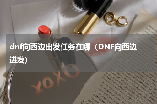 dnf向西边出发任务在哪（DNF向西边进发）