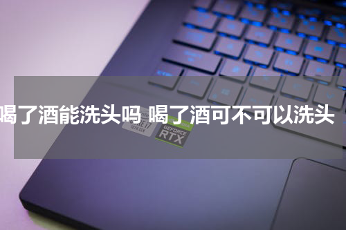喝了酒能洗头吗 喝了酒可不可以洗头