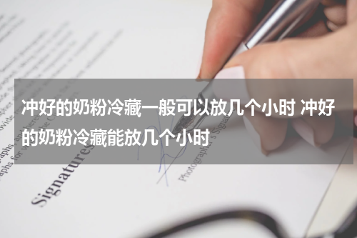 冲好的奶粉冷藏一般可以放几个小时 冲好的奶粉冷藏能放几个小时