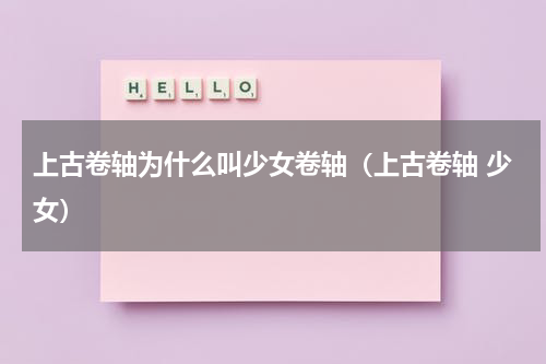 上古卷轴为什么叫少女卷轴（上古卷轴 少女）