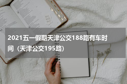 2021五一假期天津公交188路有车时间（天津公交195路）