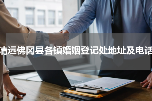 清远佛冈县各镇婚姻登记处地址及电话