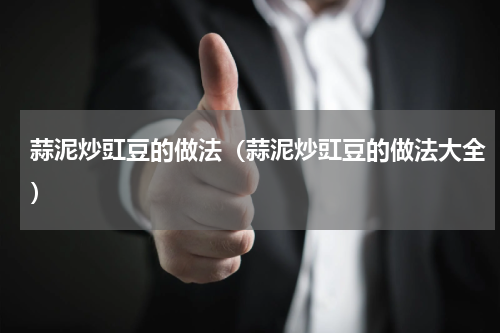 蒜泥炒豇豆的做法（蒜泥炒豇豆的做法大全）