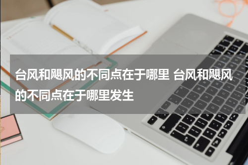 台风和飓风的不同点在于哪里 台风和飓风的不同点在于哪里发生