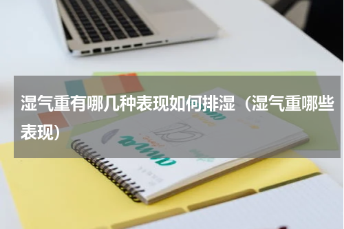 湿气重有哪几种表现如何排湿（湿气重哪些表现）