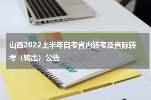 山西2022上半年自考省内转考及省际转考（转出）公告