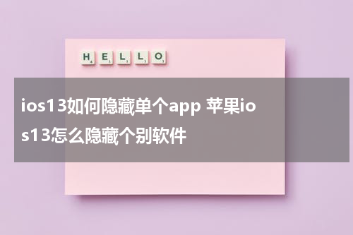 ios13如何隐藏单个app 苹果ios13怎么隐藏个别软件