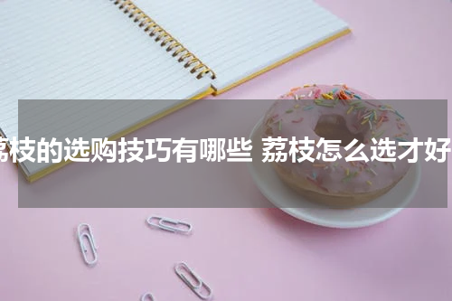 荔枝的选购技巧有哪些 荔枝怎么选才好