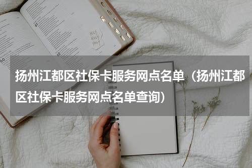扬州江都区社保卡服务网点名单（扬州江都区社保卡服务网点名单查询）