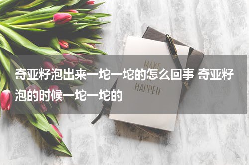 奇亚籽泡出来一坨一坨的怎么回事 奇亚籽泡的时候一坨一坨的
