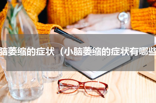 小脑萎缩的症状（小脑萎缩的症状有哪些）
