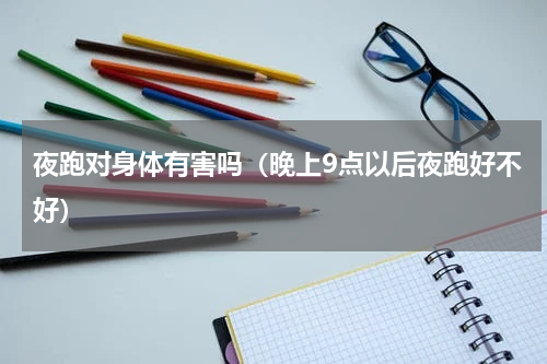 夜跑对身体有害吗（晚上9点以后夜跑好不好）