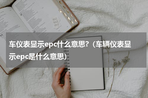 车仪表显示epc什么意思?（车辆仪表显示epc是什么意思）