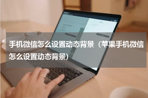 手机微信怎么设置动态背景（苹果手机微信怎么设置动态背景）