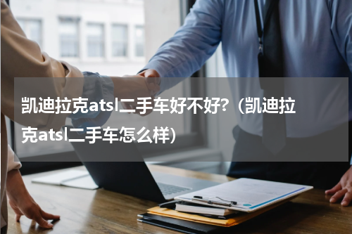 凯迪拉克atsl二手车好不好?（凯迪拉克atsl二手车怎么样）