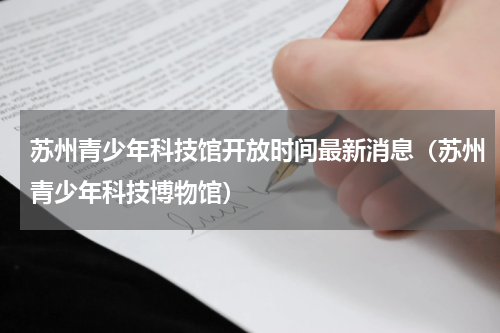 苏州青少年科技馆开放时间最新消息（苏州青少年科技博物馆）