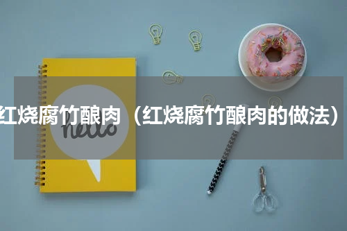 红烧腐竹酿肉（红烧腐竹酿肉的做法）