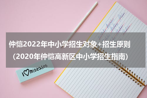 仲恺2022年中小学招生对象+招生原则（2020年仲恺高新区中小学招生指南）