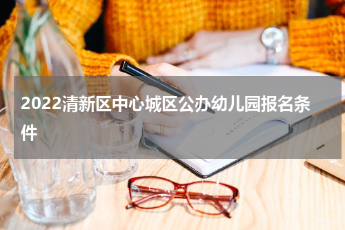 2022清新区中心城区公办幼儿园报名条件