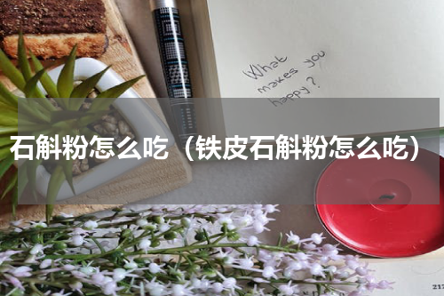 石斛粉怎么吃（铁皮石斛粉怎么吃）