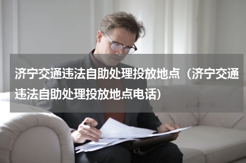 济宁交通违法自助处理投放地点（济宁交通违法自助处理投放地点电话）